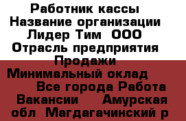 Работник кассы › Название организации ­ Лидер Тим, ООО › Отрасль предприятия ­ Продажи › Минимальный оклад ­ 23 000 - Все города Работа » Вакансии   . Амурская обл.,Магдагачинский р-н